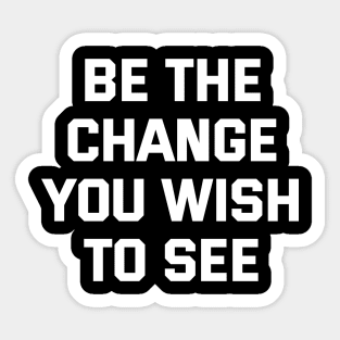 Be The Change You Wish To See Sticker